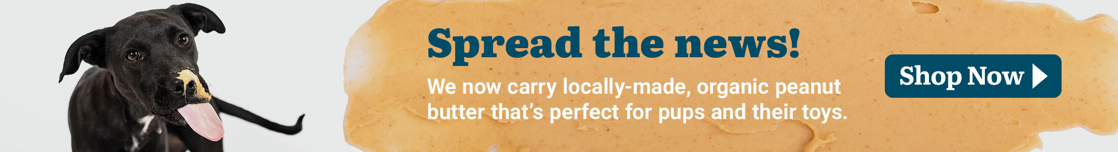 Spread the news! We now carry locally-made, organic peanut butter that's perfect for pups and their toys. Shop Now